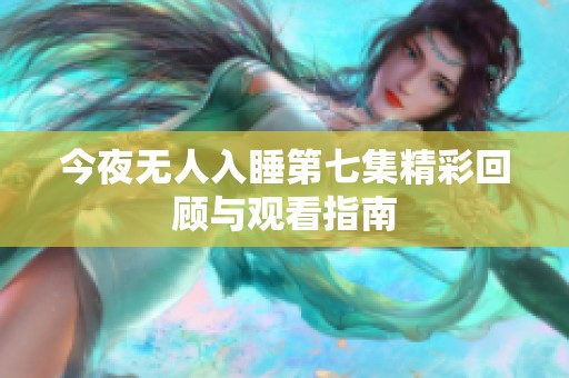 今夜无人入睡第七集精彩回顾与观看指南
