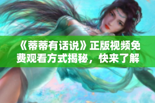《蒂蒂有话说》正版视频免费观看方式揭秘，快来了解吧！