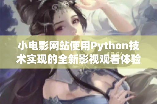 小电影网站使用Python技术实现的全新影视观看体验分享