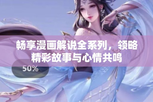 畅享漫画解说全系列，领略精彩故事与心情共鸣