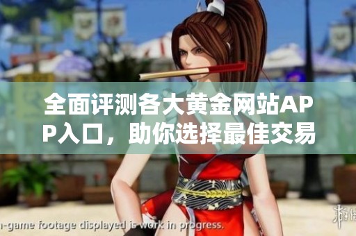 全面评测各大黄金网站APP入口，助你选择最佳交易平台