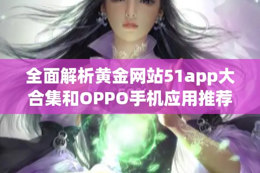 全面解析黄金网站51app大合集和OPPO手机应用推荐
