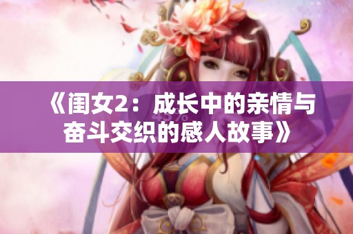 《闺女2：成长中的亲情与奋斗交织的感人故事》