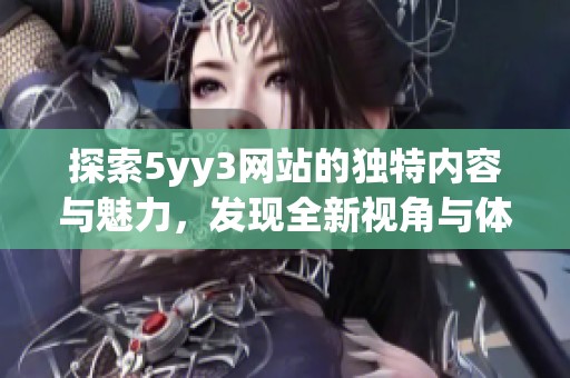 探索5yy3网站的独特内容与魅力，发现全新视角与体验