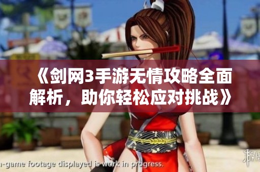 《剑网3手游无情攻略全面解析，助你轻松应对挑战》