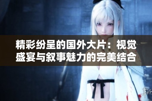 精彩纷呈的国外大片：视觉盛宴与叙事魅力的完美结合
