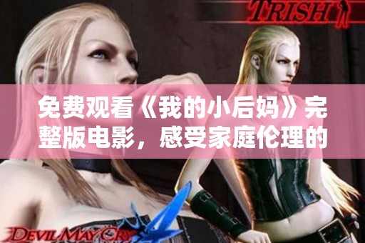 免费观看《我的小后妈》完整版电影，感受家庭伦理的复杂情感