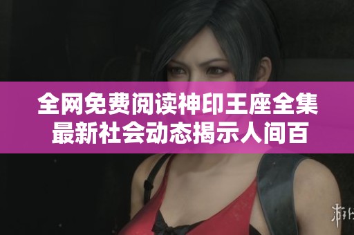 全网免费阅读神印王座全集 最新社会动态揭示人间百态