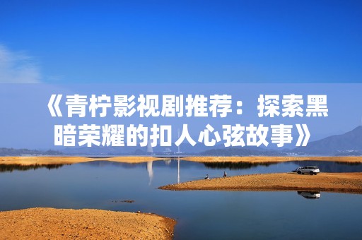 《青柠影视剧推荐：探索黑暗荣耀的扣人心弦故事》