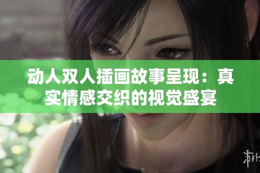 动人双人插画故事呈现：真实情感交织的视觉盛宴