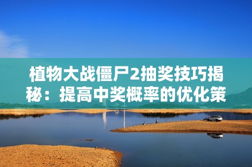 植物大战僵尸2抽奖技巧揭秘：提高中奖概率的优化策略与方法