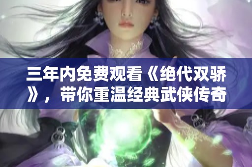 三年内免费观看《绝代双骄》，带你重温经典武侠传奇故事