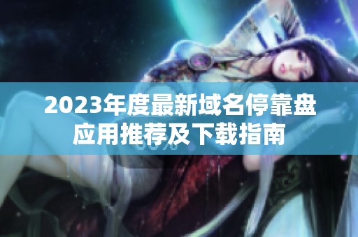 2023年度最新域名停靠盘应用推荐及下载指南