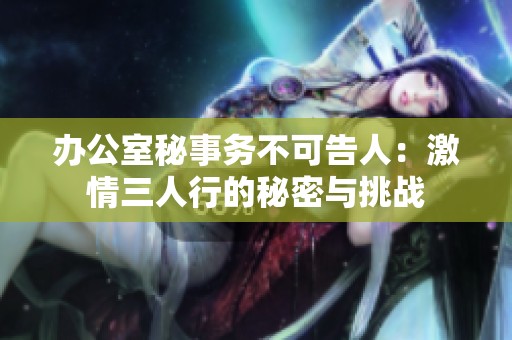 办公室秘事务不可告人：激情三人行的秘密与挑战