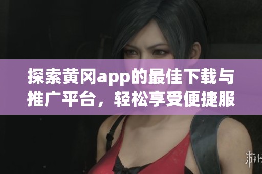 探索黄冈app的最佳下载与推广平台，轻松享受便捷服务！