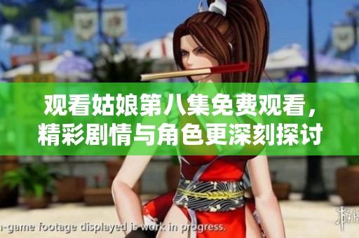 观看姑娘第八集免费观看，精彩剧情与角色更深刻探讨