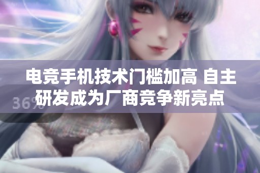 电竞手机技术门槛加高 自主研发成为厂商竞争新亮点