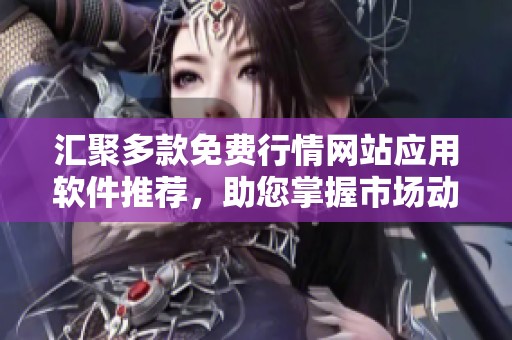 汇聚多款免费行情网站应用软件推荐，助您掌握市场动态助手