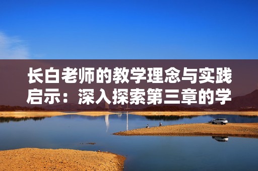 长白老师的教学理念与实践启示：深入探索第三章的学习感悟