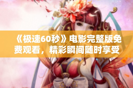 《极速60秒》电影完整版免费观看，精彩瞬间随时享受
