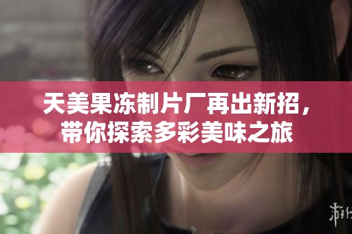 天美果冻制片厂再出新招，带你探索多彩美味之旅