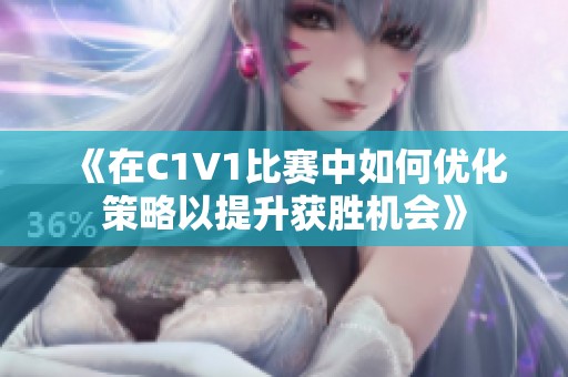 《在C1V1比赛中如何优化策略以提升获胜机会》