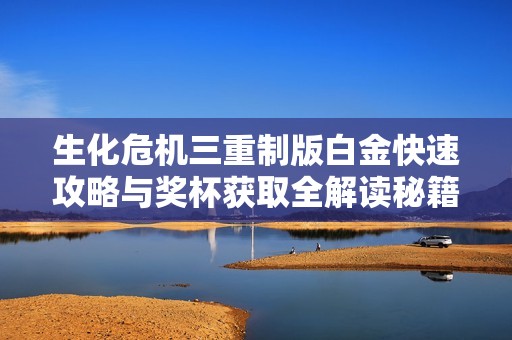 生化危机三重制版白金快速攻略与奖杯获取全解读秘籍分享
