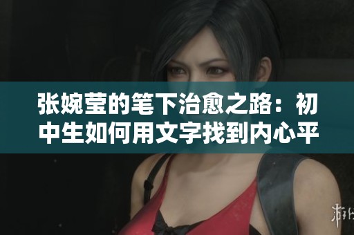张婉莹的笔下治愈之路：初中生如何用文字找到内心平静