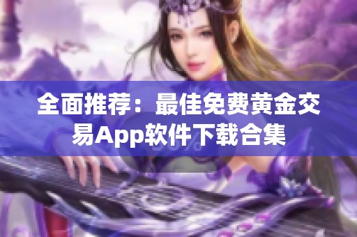 全面推荐：最佳免费黄金交易App软件下载合集