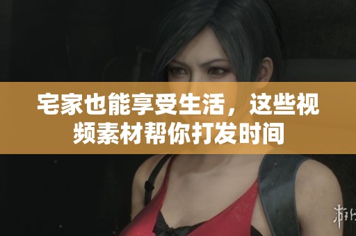 宅家也能享受生活，这些视频素材帮你打发时间