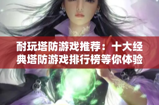 耐玩塔防游戏推荐：十大经典塔防游戏排行榜等你体验！