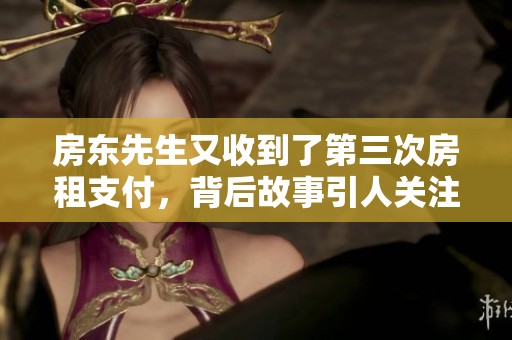 房东先生又收到了第三次房租支付，背后故事引人关注
