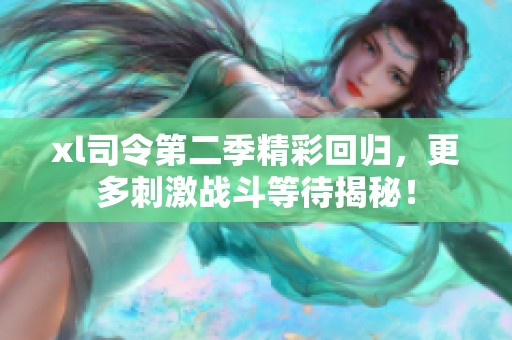 xl司令第二季精彩回归，更多刺激战斗等待揭秘！