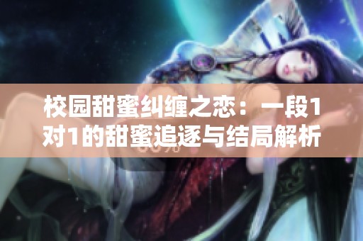 校园甜蜜纠缠之恋：一段1对1的甜蜜追逐与结局解析