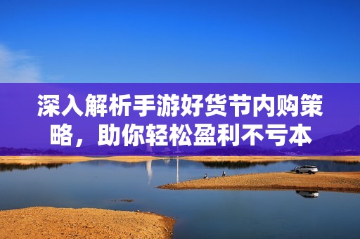 深入解析手游好货节内购策略，助你轻松盈利不亏本