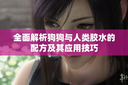 全面解析狗狗与人类胶水的配方及其应用技巧
