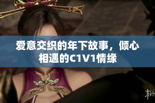 爱意交织的年下故事，倾心相遇的C1V1情缘