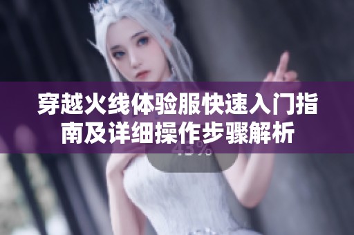 穿越火线体验服快速入门指南及详细操作步骤解析