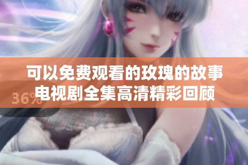可以免费观看的玫瑰的故事电视剧全集高清精彩回顾