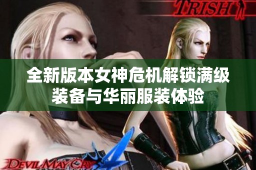 全新版本女神危机解锁满级装备与华丽服装体验