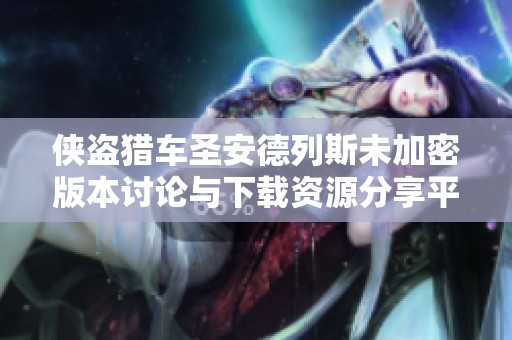 侠盗猎车圣安德列斯未加密版本讨论与下载资源分享平台