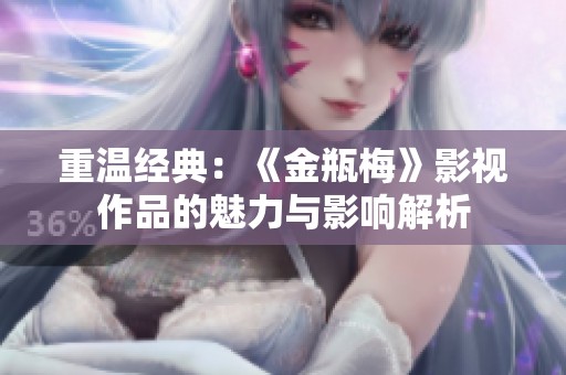 重温经典：《金瓶梅》影视作品的魅力与影响解析