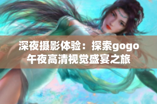 深夜摄影体验：探索gogo午夜高清视觉盛宴之旅
