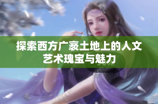 探索西方广袤土地上的人文艺术瑰宝与魅力