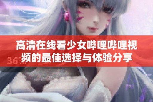 高清在线看少女哔哩哔哩视频的最佳选择与体验分享