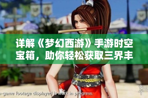 详解《梦幻西游》手游时空宝箱，助你轻松获取三界丰厚好礼