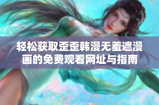 轻松获取歪歪韩漫无羞遮漫画的免费观看网址与指南