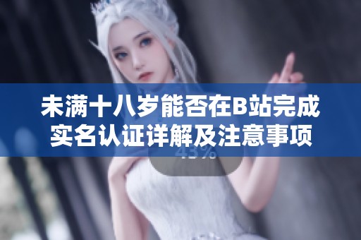 未满十八岁能否在B站完成实名认证详解及注意事项