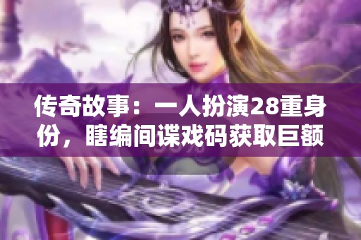 传奇故事：一人扮演28重身份，瞎编间谍戏码获取巨额资助