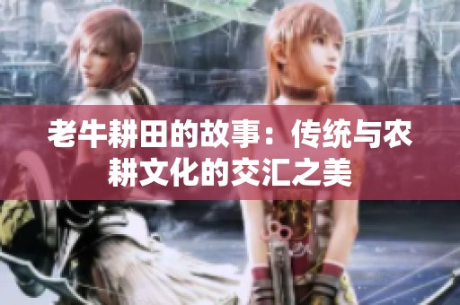 老牛耕田的故事：传统与农耕文化的交汇之美